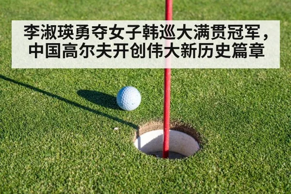 李淑瑛勇夺女子韩巡大满贯冠军，中国高尔夫开创伟大新历史篇章