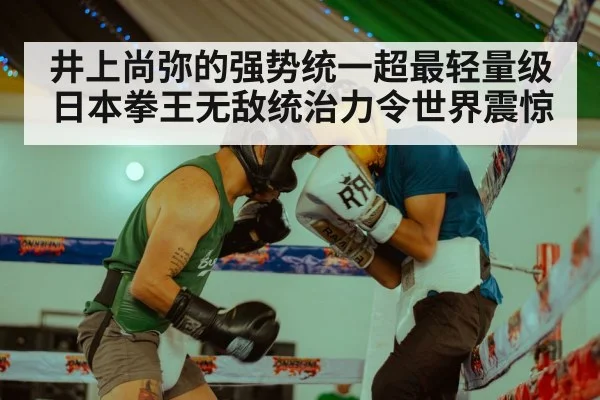 井上尚弥的强势统一超最轻量级日本拳王无敌统治力令世界震惊
