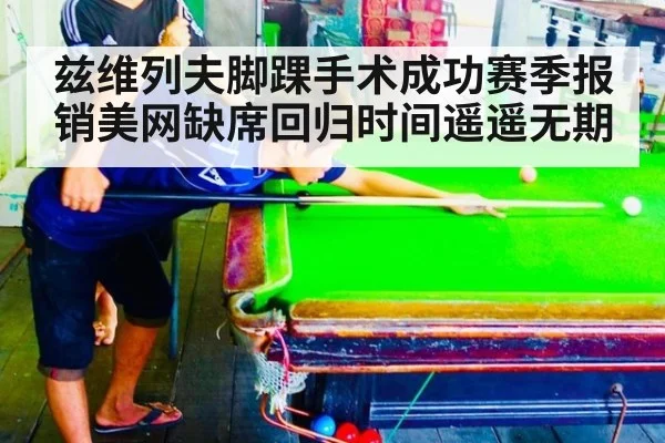 兹维列夫脚踝手术成功赛季报销美网缺席回归时间遥遥无期